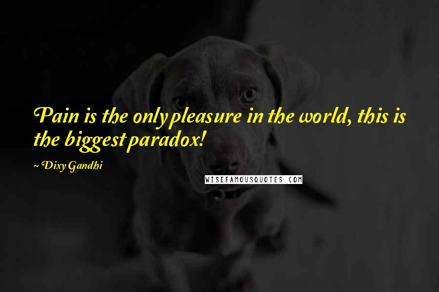 Dixy Gandhi Quotes: Pain is the only pleasure in the world, this is the biggest paradox!