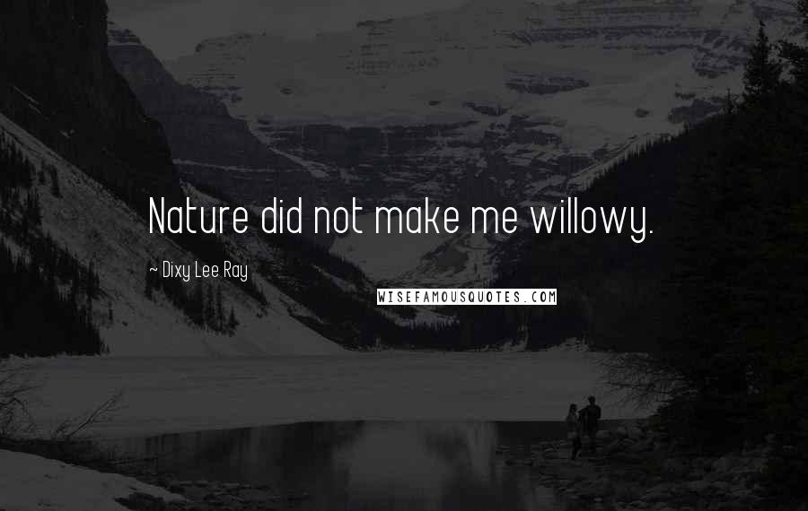 Dixy Lee Ray Quotes: Nature did not make me willowy.