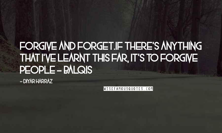 Diyar Harraz Quotes: Forgive and forget.If there's anything that I've learnt this far, it's to forgive people - Balqis