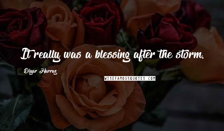 Diyar Harraz Quotes: It really was a blessing after the storm.