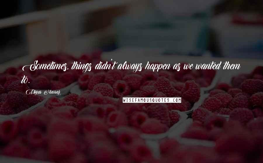Diyar Harraz Quotes: Sometimes, things didn't always happen as we wanted them to.