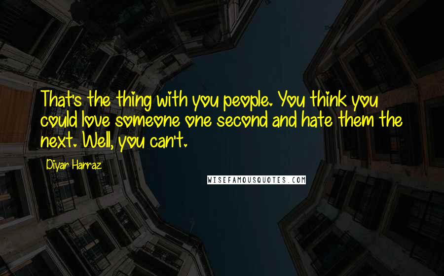 Diyar Harraz Quotes: That's the thing with you people. You think you could love someone one second and hate them the next. Well, you can't.