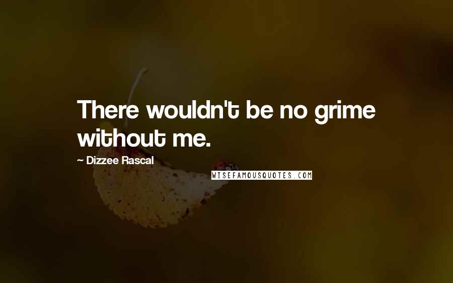 Dizzee Rascal Quotes: There wouldn't be no grime without me.