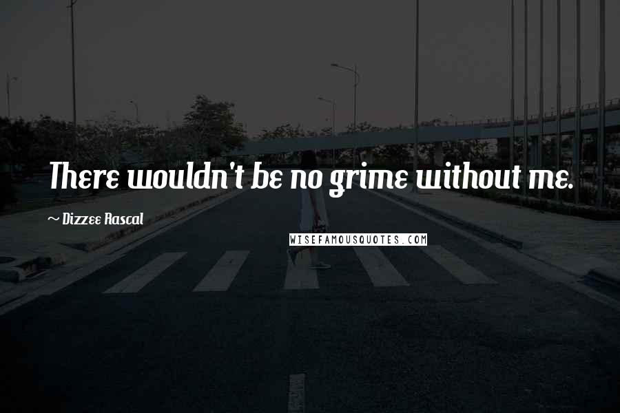 Dizzee Rascal Quotes: There wouldn't be no grime without me.