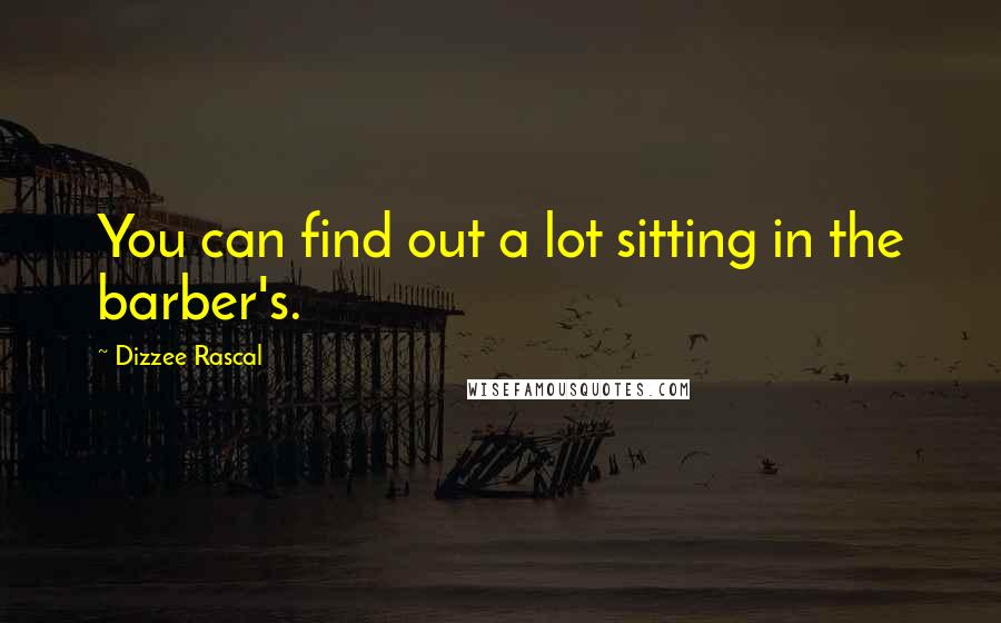 Dizzee Rascal Quotes: You can find out a lot sitting in the barber's.