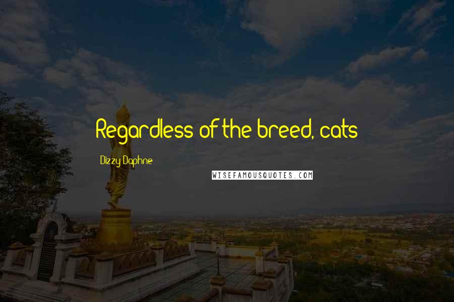 Dizzy Daphne Quotes: Regardless of the breed, cats