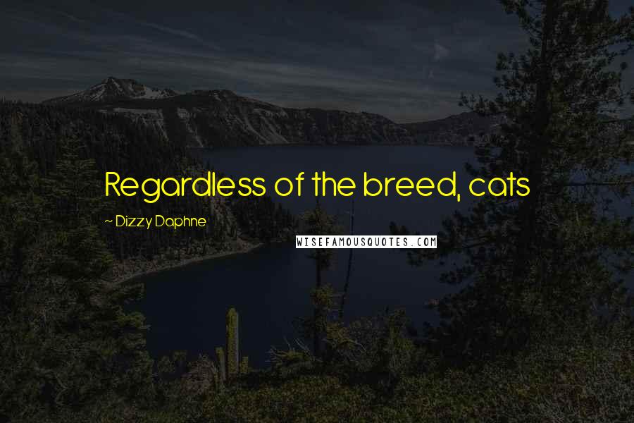 Dizzy Daphne Quotes: Regardless of the breed, cats