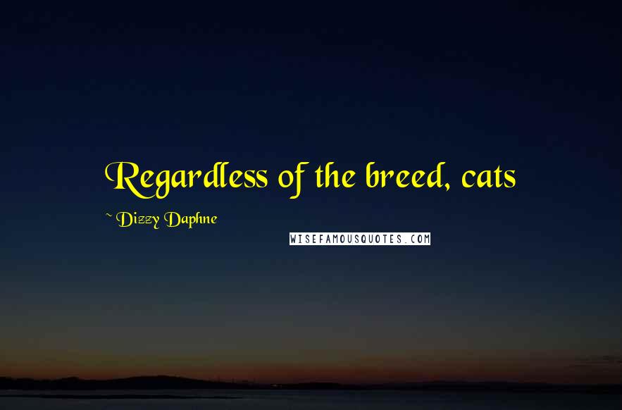 Dizzy Daphne Quotes: Regardless of the breed, cats