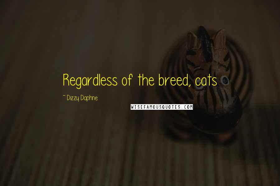 Dizzy Daphne Quotes: Regardless of the breed, cats