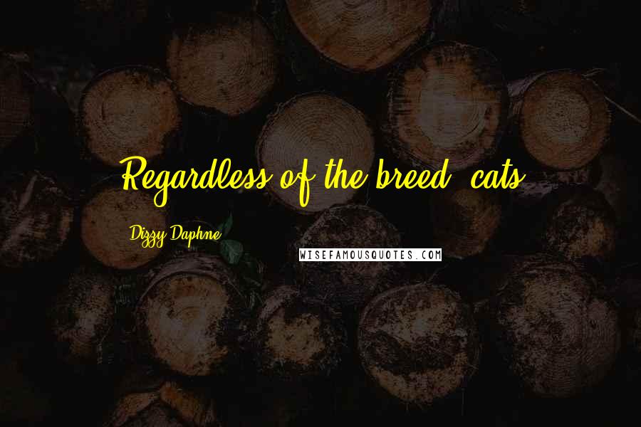 Dizzy Daphne Quotes: Regardless of the breed, cats