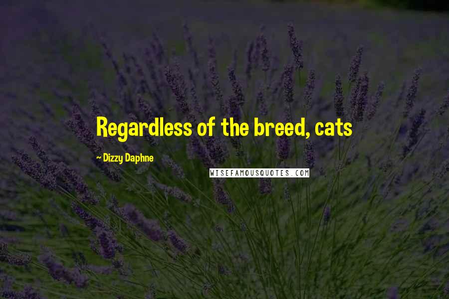 Dizzy Daphne Quotes: Regardless of the breed, cats