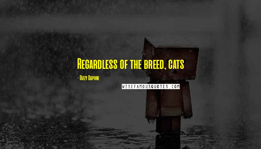 Dizzy Daphne Quotes: Regardless of the breed, cats