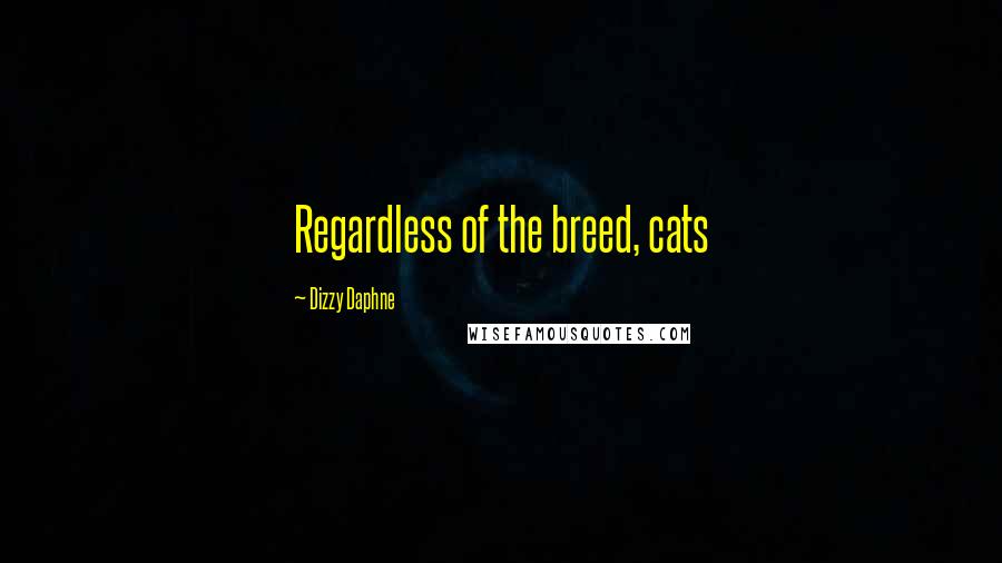 Dizzy Daphne Quotes: Regardless of the breed, cats