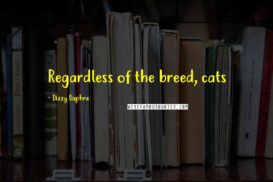 Dizzy Daphne Quotes: Regardless of the breed, cats