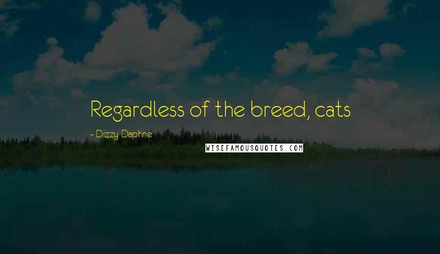 Dizzy Daphne Quotes: Regardless of the breed, cats