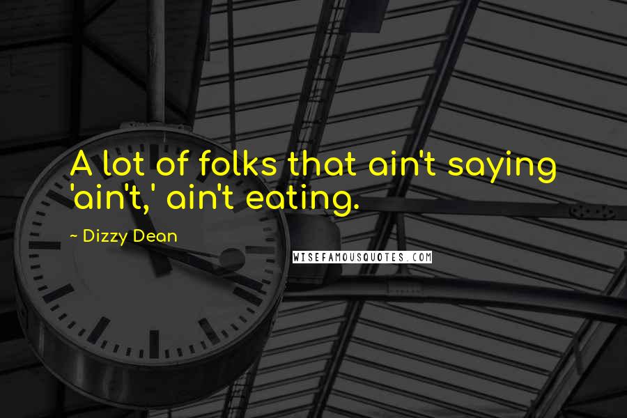 Dizzy Dean Quotes: A lot of folks that ain't saying 'ain't,' ain't eating.