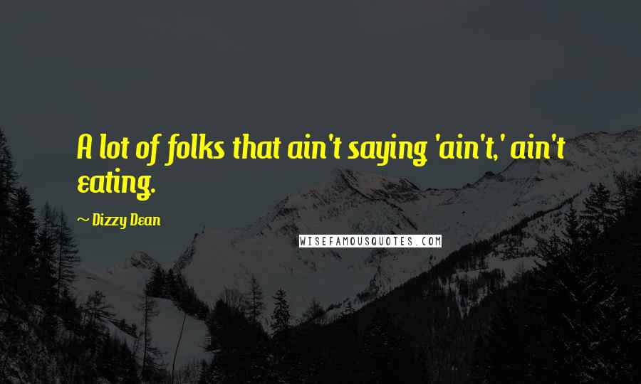 Dizzy Dean Quotes: A lot of folks that ain't saying 'ain't,' ain't eating.