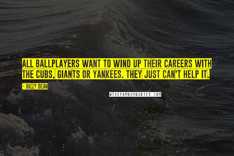 Dizzy Dean Quotes: All ballplayers want to wind up their careers with the Cubs, Giants or Yankees. They just can't help it.