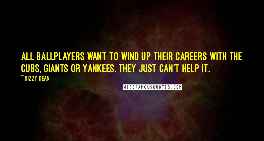 Dizzy Dean Quotes: All ballplayers want to wind up their careers with the Cubs, Giants or Yankees. They just can't help it.