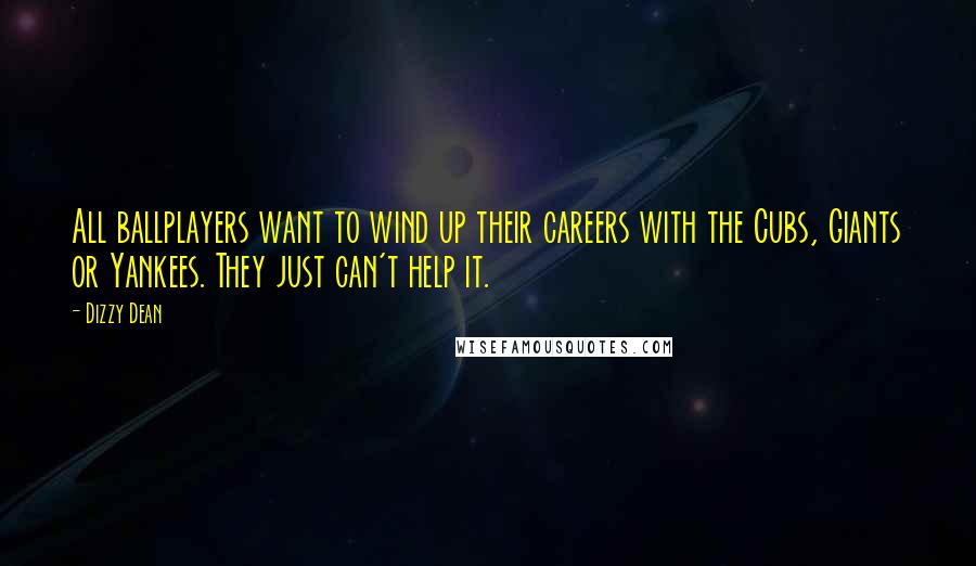 Dizzy Dean Quotes: All ballplayers want to wind up their careers with the Cubs, Giants or Yankees. They just can't help it.