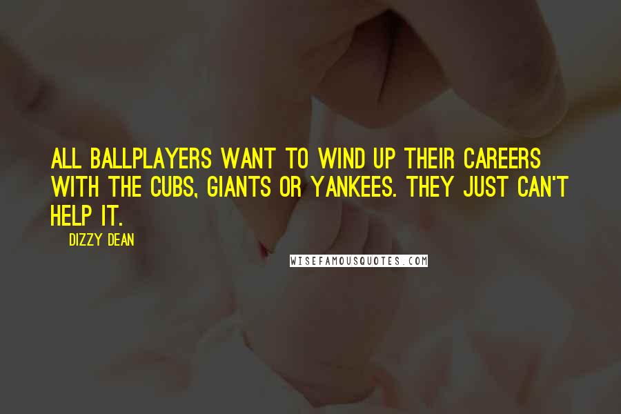 Dizzy Dean Quotes: All ballplayers want to wind up their careers with the Cubs, Giants or Yankees. They just can't help it.