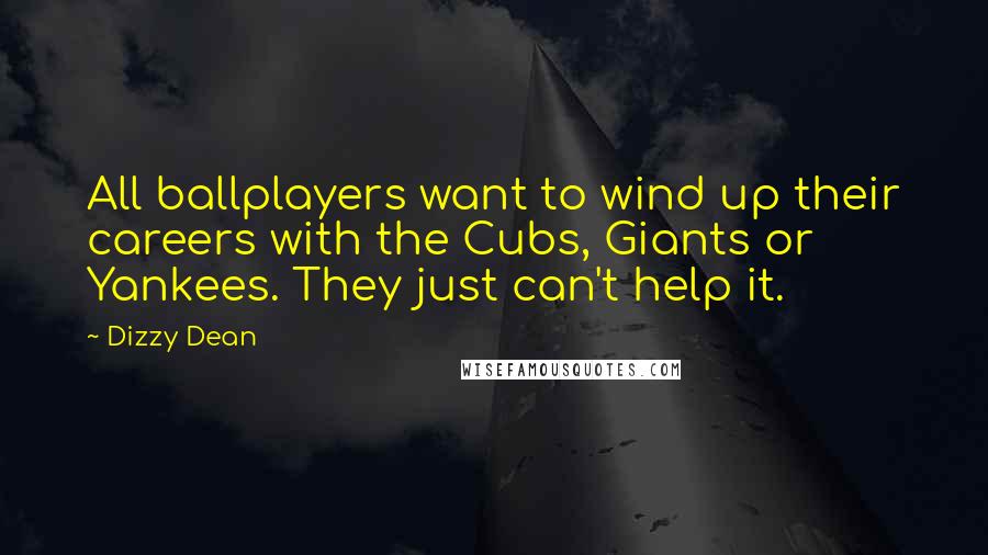 Dizzy Dean Quotes: All ballplayers want to wind up their careers with the Cubs, Giants or Yankees. They just can't help it.