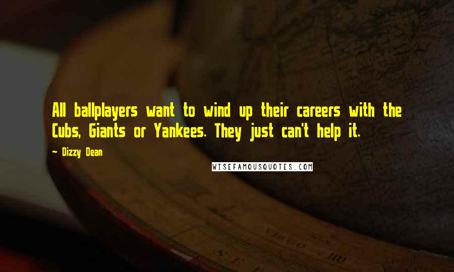 Dizzy Dean Quotes: All ballplayers want to wind up their careers with the Cubs, Giants or Yankees. They just can't help it.