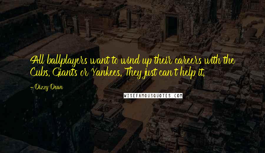Dizzy Dean Quotes: All ballplayers want to wind up their careers with the Cubs, Giants or Yankees. They just can't help it.