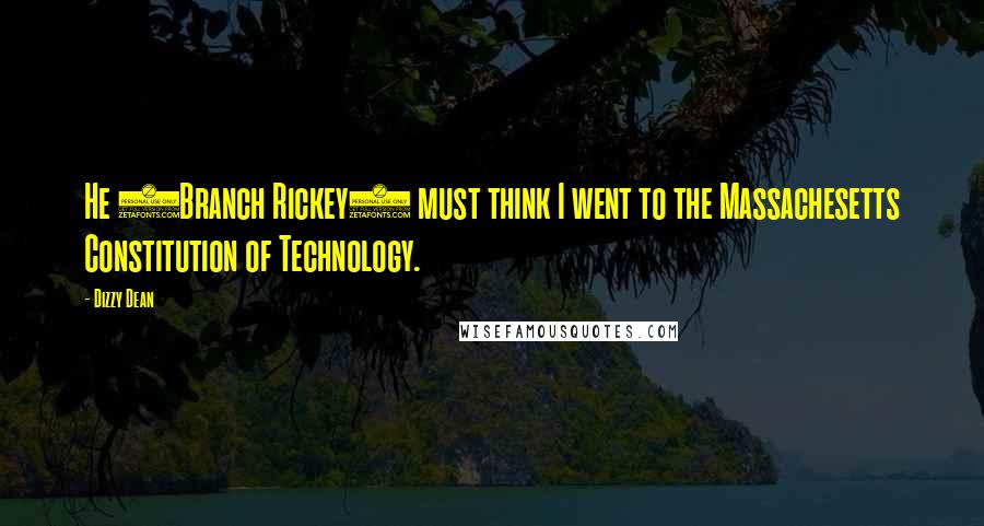 Dizzy Dean Quotes: He (Branch Rickey) must think I went to the Massachesetts Constitution of Technology.