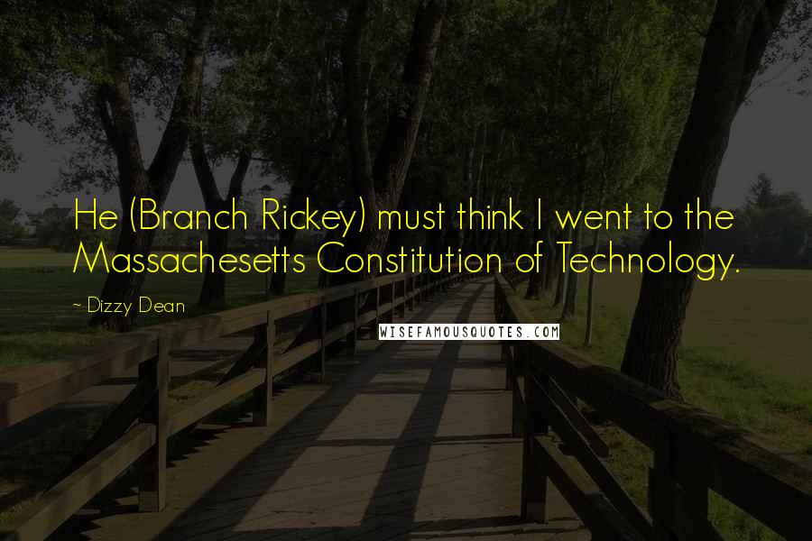 Dizzy Dean Quotes: He (Branch Rickey) must think I went to the Massachesetts Constitution of Technology.