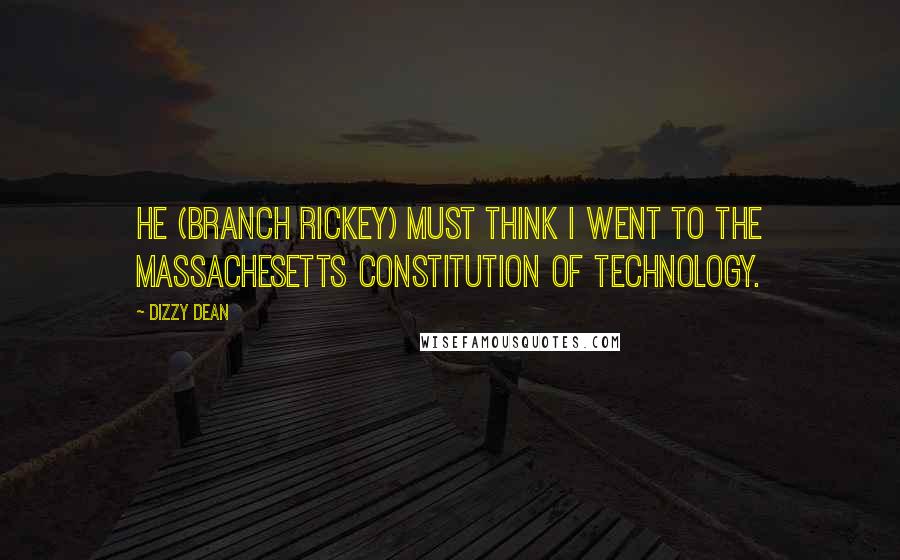 Dizzy Dean Quotes: He (Branch Rickey) must think I went to the Massachesetts Constitution of Technology.