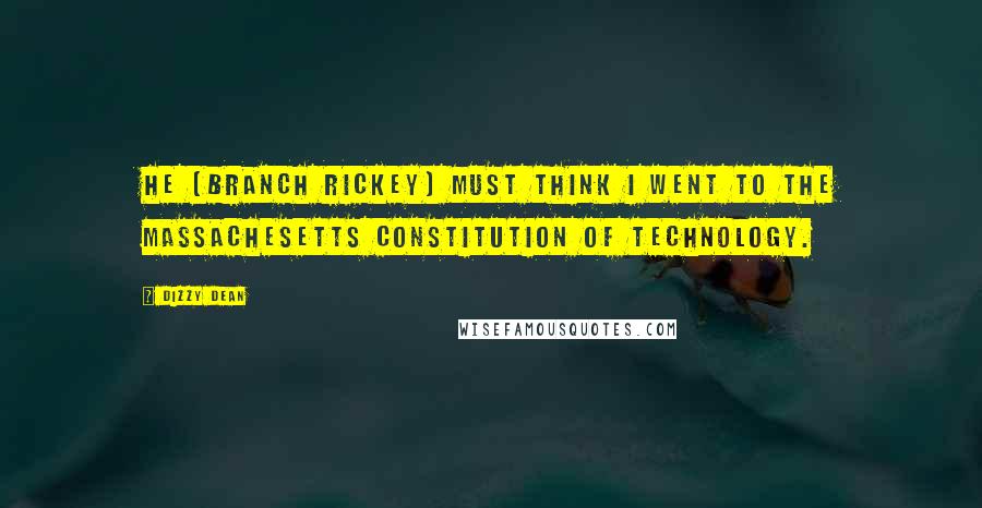 Dizzy Dean Quotes: He (Branch Rickey) must think I went to the Massachesetts Constitution of Technology.