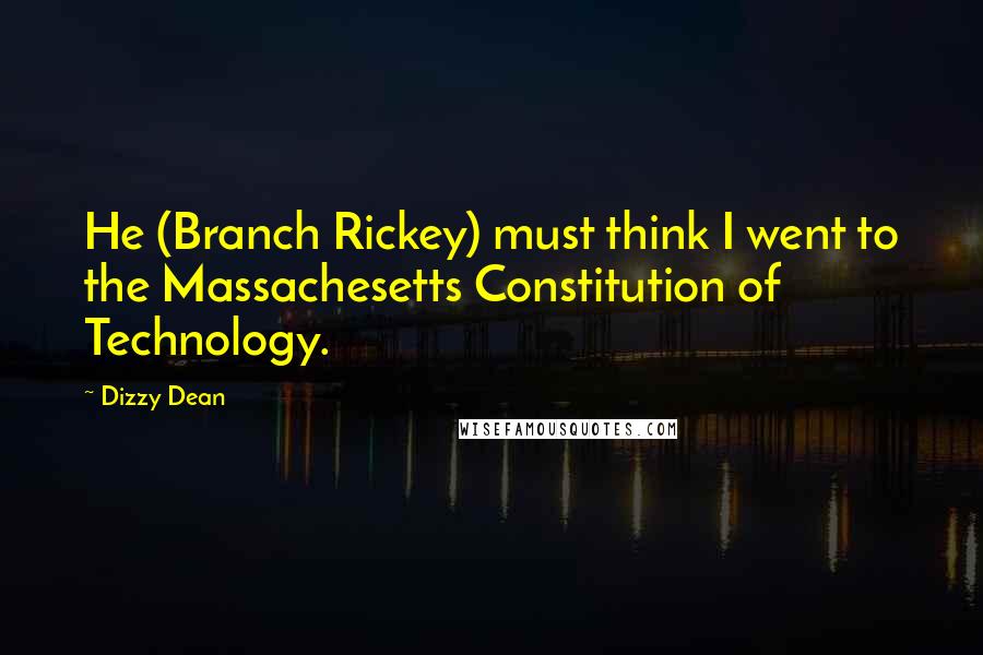 Dizzy Dean Quotes: He (Branch Rickey) must think I went to the Massachesetts Constitution of Technology.