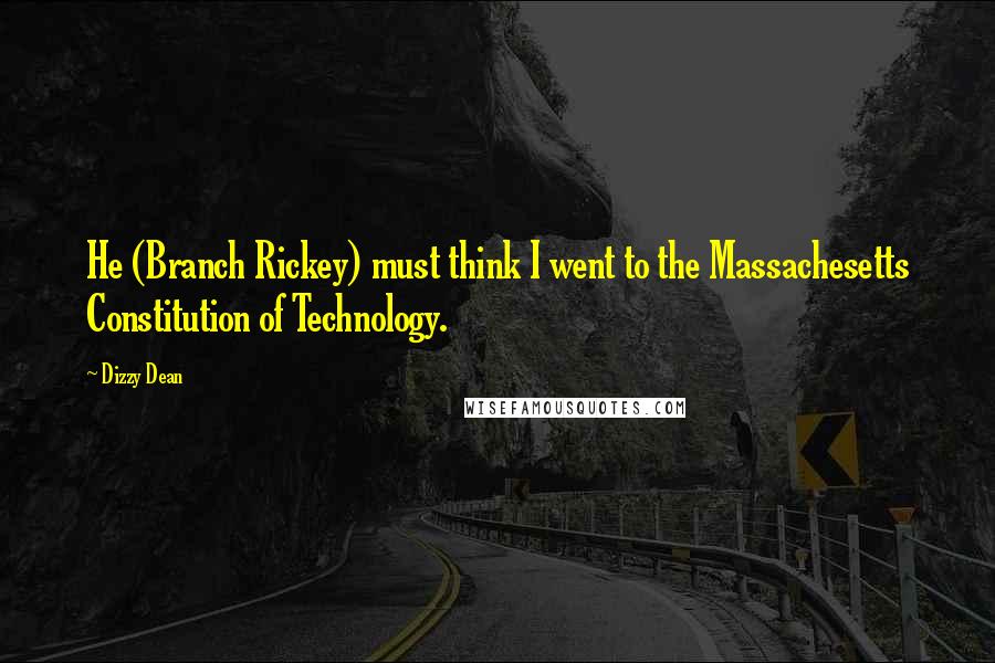 Dizzy Dean Quotes: He (Branch Rickey) must think I went to the Massachesetts Constitution of Technology.