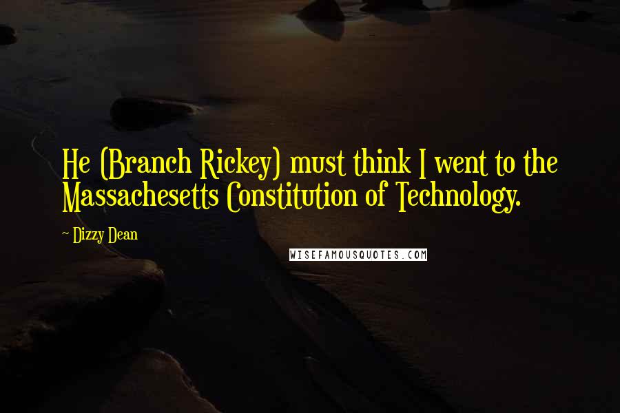 Dizzy Dean Quotes: He (Branch Rickey) must think I went to the Massachesetts Constitution of Technology.