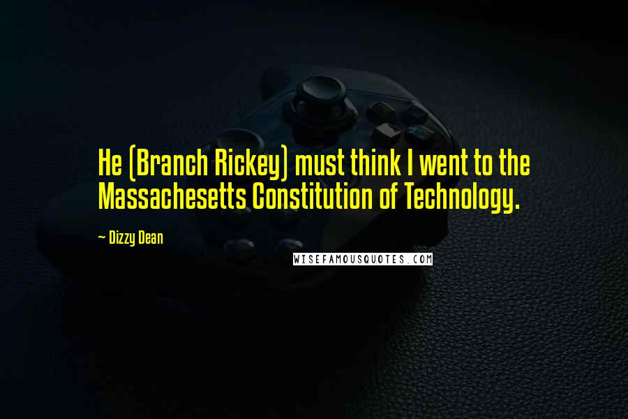 Dizzy Dean Quotes: He (Branch Rickey) must think I went to the Massachesetts Constitution of Technology.