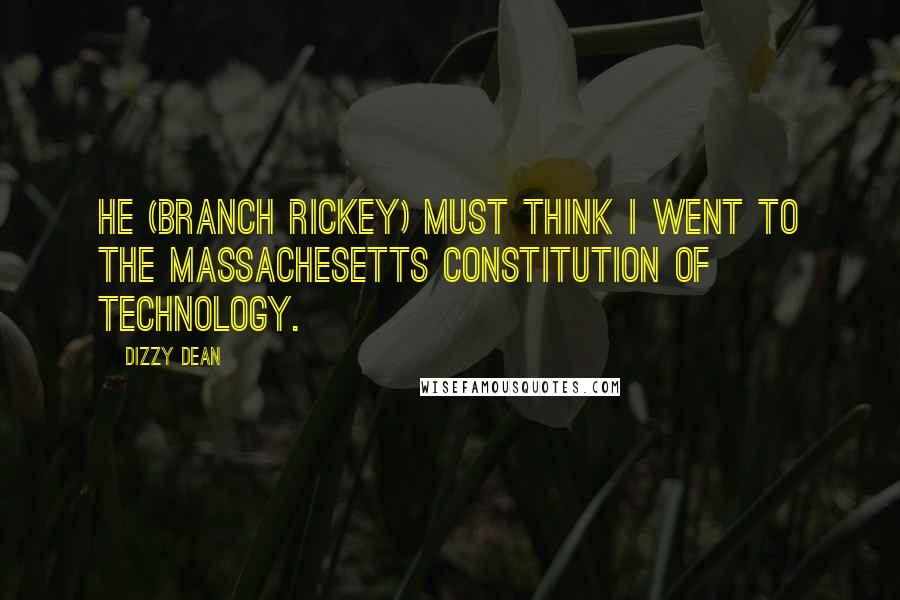 Dizzy Dean Quotes: He (Branch Rickey) must think I went to the Massachesetts Constitution of Technology.