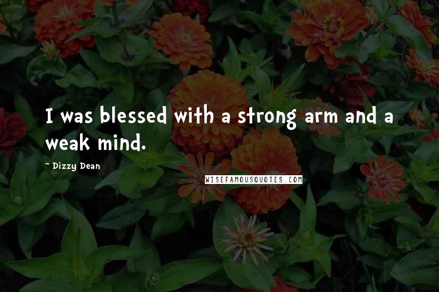 Dizzy Dean Quotes: I was blessed with a strong arm and a weak mind.