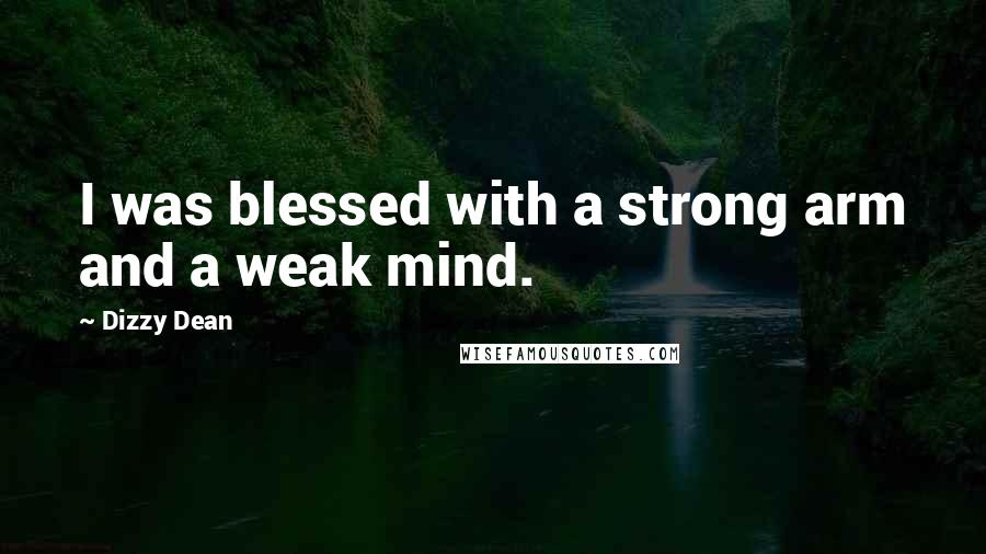 Dizzy Dean Quotes: I was blessed with a strong arm and a weak mind.