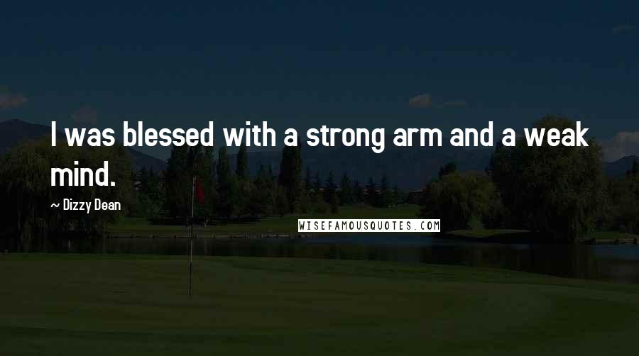 Dizzy Dean Quotes: I was blessed with a strong arm and a weak mind.