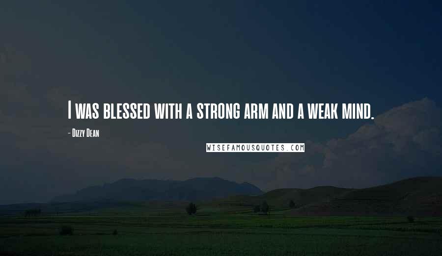 Dizzy Dean Quotes: I was blessed with a strong arm and a weak mind.