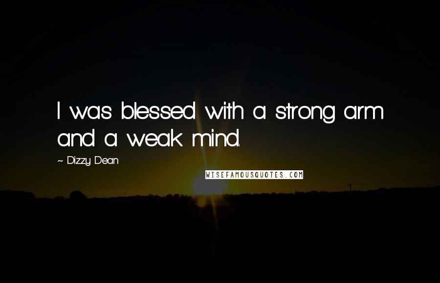 Dizzy Dean Quotes: I was blessed with a strong arm and a weak mind.