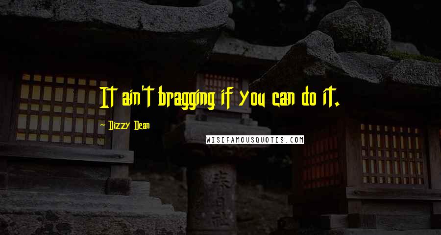 Dizzy Dean Quotes: It ain't bragging if you can do it.