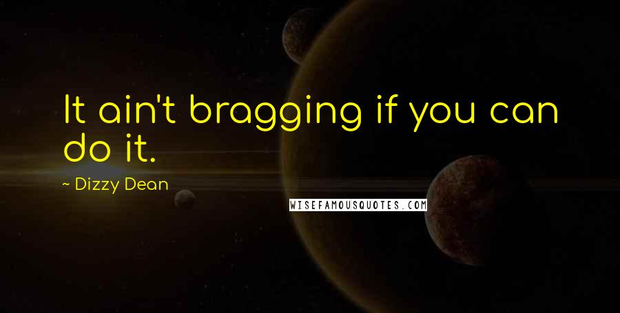 Dizzy Dean Quotes: It ain't bragging if you can do it.