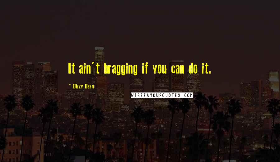 Dizzy Dean Quotes: It ain't bragging if you can do it.