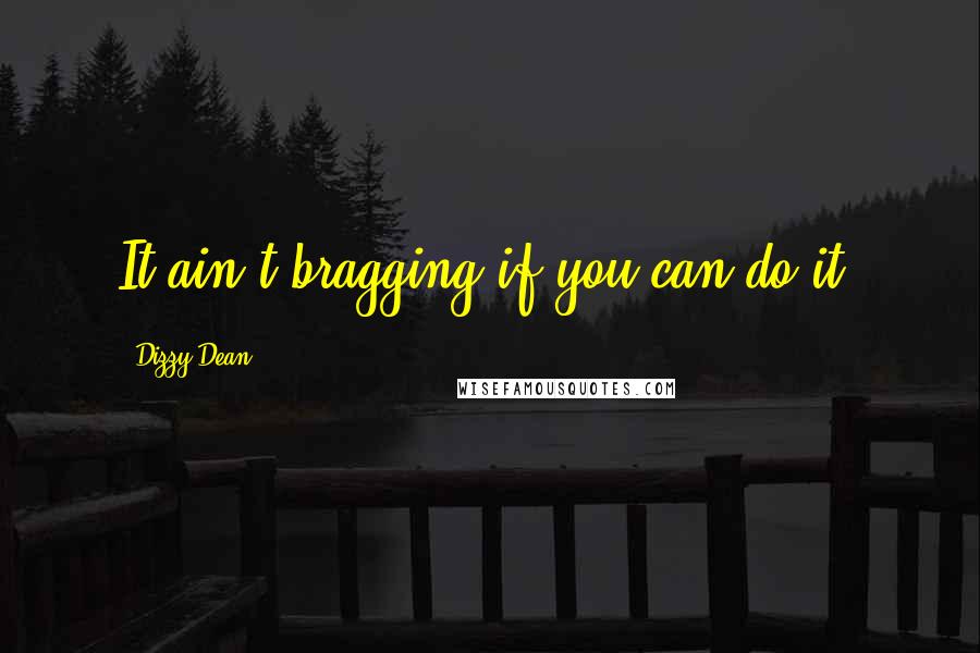 Dizzy Dean Quotes: It ain't bragging if you can do it.