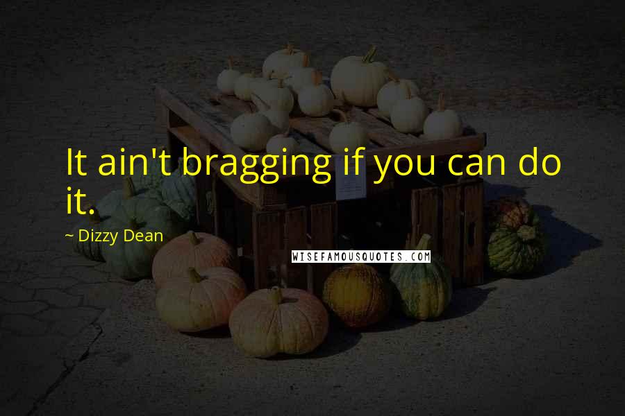 Dizzy Dean Quotes: It ain't bragging if you can do it.