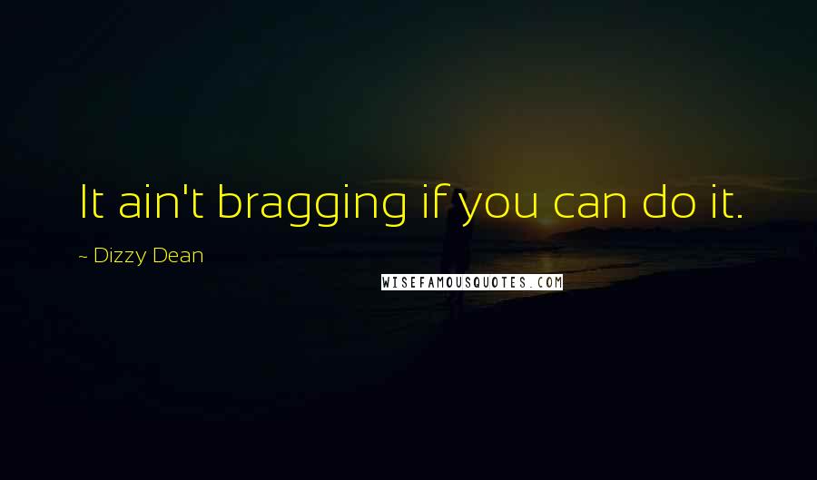 Dizzy Dean Quotes: It ain't bragging if you can do it.