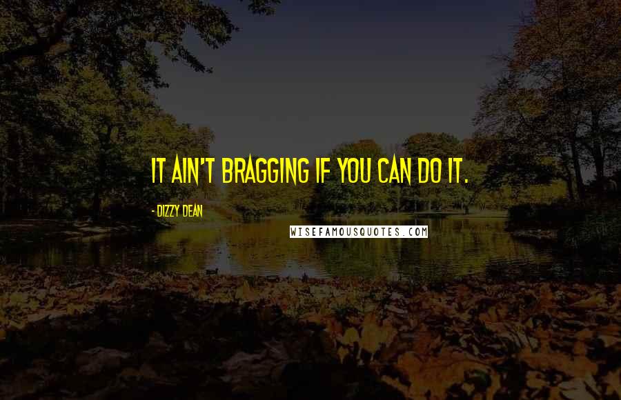 Dizzy Dean Quotes: It ain't bragging if you can do it.