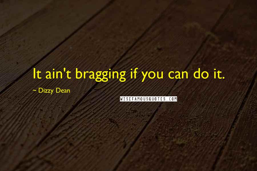 Dizzy Dean Quotes: It ain't bragging if you can do it.